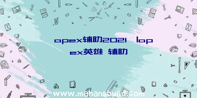 「apex辅助2021」|apex英雄